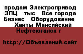 продам Электропривод ЭПЦ-10тыс - Все города Бизнес » Оборудование   . Ханты-Мансийский,Нефтеюганск г.